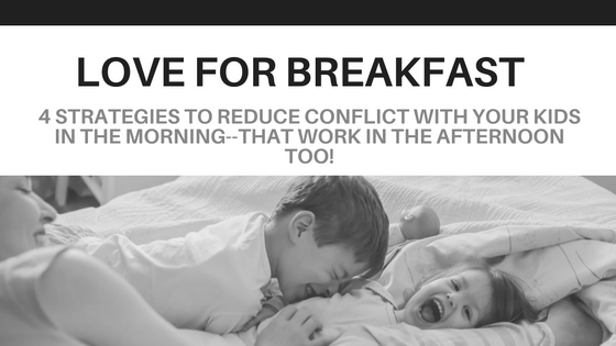 Love for Breakfast:  Four Proven Strategies to Reduce Conflict and Increase Cooperation with Your Kids in the Morning–that Work in the Afternoon too!